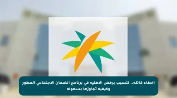 أخطاء قاتلة.. تتسبب برفض الأهلية في برنامج الضمان الاجتماعي المطور وكيفية تجاوزها بسهولة